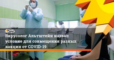Анатолий Альтштейн - Вирусолог Альтштейн назвал условие для совмещения разных вакцин от COVID-19 - ridus.ru