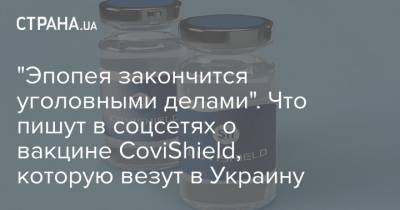 "Эпопея закончится уголовными делами". Что пишут в соцсетях о вакцине CoviShield, которую везут в Украину - strana.ua