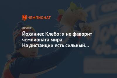 Йоханнес Хесфлот Клебо - Йоханнес Клебо: я не фаворит чемпионата мира. На дистанции есть сильный русский - championat.com