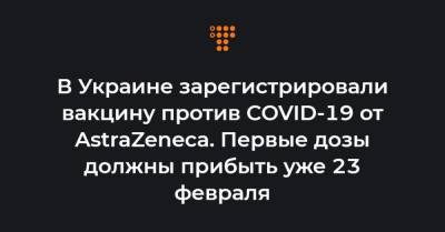 В Украине зарегистрировали вакцину против COVID-19 от AstraZeneca. Первые дозы должны прибыть уже 23 февраля - hromadske.ua - Украина