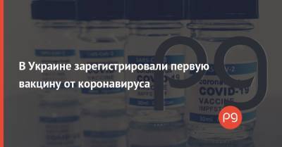 В Украине зарегистрировали первую вакцину от коронавируса - thepage.ua - Украина