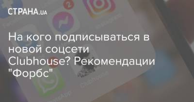 На кого подписываться в новой соцсети Clubhouse? Рекомендации "Форбс" - strana.ua