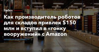 Как производитель роботов для складов привлек $150 млн и вступил в «гонку вооружений» с Amazon - forbes.ru - штат Массачусетс