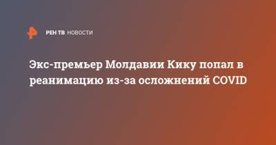 Ион Кику - Экс-премьер Молдавии Кику попал в реанимацию из-за осложнений COVID - ren.tv - Молдавия