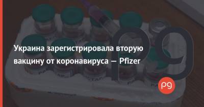Виктор Ляшко - Украина зарегистрировала вторую вакцину от коронавируса — Pfizer - thepage.ua - Украина - Сегодня