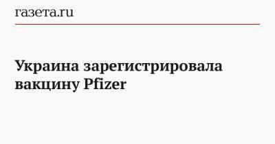 Виктор Ляшко - Украина зарегистрировала вакцину Pfizer - gazeta.ru - Киев