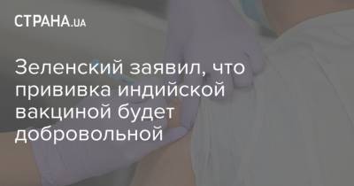 Владимир Зеленский - Виктор Ляшко - Зеленский заявил, что прививка индийской вакциной будет добровольной - strana.ua