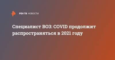 Специалист ВОЗ: COVID продолжит распространяться в 2021 году - ren.tv
