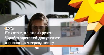 Нехотят, нопланируют: 53% работодателей допускают переход начетрехдневку - ridus.ru - Россия