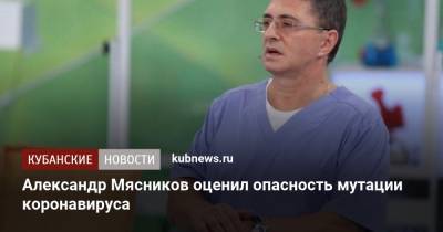 Александр Мясников - Александр Мясников оценил опасность мутации коронавируса - kubnews.ru