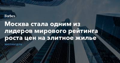 Москва стала одним из лидеров мирового рейтинга роста цен на элитное жилье - forbes.ru - Россия - Санкт-Петербург - Москва