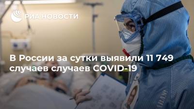 В России за сутки выявили 11 749 случаев случаев COVID-19 - ria.ru - Россия - Москва
