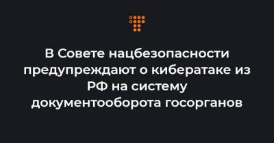 В Совете нацбезопасности предупреждают о кибератаке из РФ на систему документооборота госорганов - hromadske.ua - Россия - Украина
