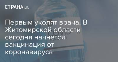Первым уколят врача. В Житомирской области сегодня начнется вакцинация от коронавируса - strana.ua - Житомирская обл.