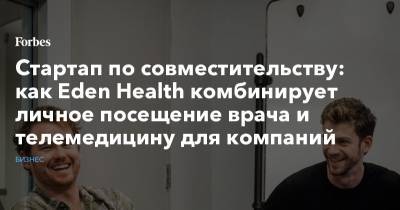 Стартап по совместительству: как Eden Health комбинирует личное посещение врача и телемедицину для компаний - forbes.ru - Нью-Йорк