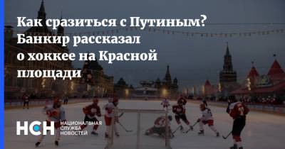 Как сразиться с Путиным? Банкир рассказал о хоккее на Красной площади - nsn.fm - Россия