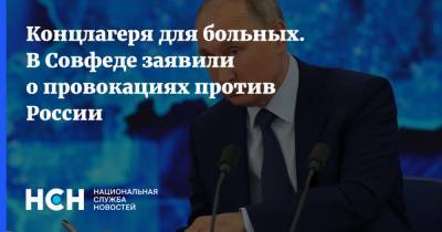 Владимир Путин - Андрей Климов - Концлагеря для больных. В Совфеде заявили о провокациях против России - nsn.fm - Россия