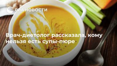 Нурия Дианова - Врач-диетолог рассказала, кому нельзя есть супы-пюре - ria.ru - Россия - Москва