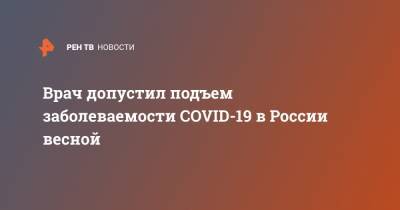 Евгений Тимаков - Врач допустил подъем заболеваемости COVID-19 в России весной - ren.tv - Россия