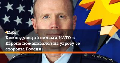 Тод Уолтерс - Командующий силами НАТО в Европе пожаловался на угрозу со стороны России - ridus.ru - Россия