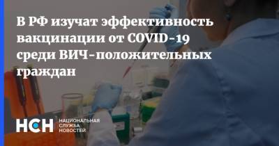 Татьяна Голикова - В РФ изучат эффективность вакцинации от COVID-19 среди ВИЧ-положительных граждан - nsn.fm - Россия