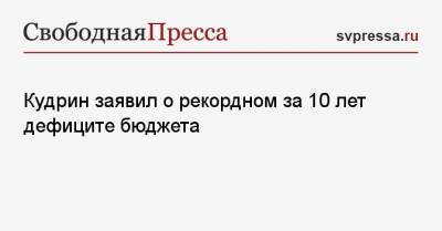 Алексей Кудрин - Кудрин заявил о рекордном за 10 лет дефиците бюджета - svpressa.ru - Россия