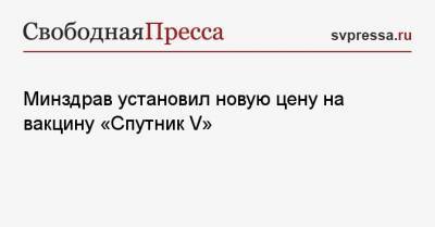 Денис Мантуров - Минздрав установил новую цену на вакцину «Спутник V» - svpressa.ru - Россия