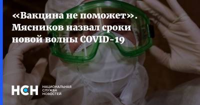Евгений Тимаков - «Вакцина не поможет». Мясников назвал сроки новой волны COVID-19 - nsn.fm - Россия