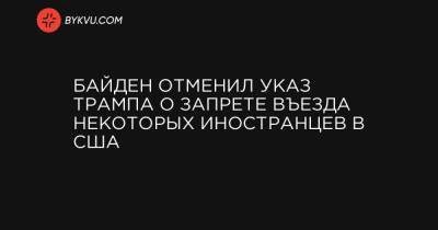 Байден отменил указ Трампа о запрете въезда некоторых иностранцев в США - bykvu.com - Украина