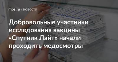 Добровольные участники исследования вакцины «Спутник Лайт» начали проходить медосмотры - mos.ru - Москва