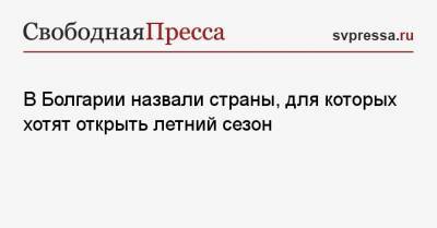 Марияна Николова - В Болгарии назвали страны, для которых хотят открыть летний сезон - svpressa.ru - Россия - Турция - Израиль - Болгария