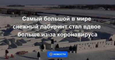 Самый большой в мире снежный лабиринт стал вдвое больше из-за коронавируса - news.mail.ru