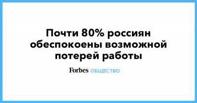 Почти 80% россиян обеспокоены возможной потерей работы - forbes.ru - Россия