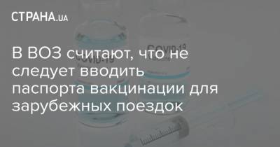 В ВОЗ считают, что не следует вводить паспорта вакцинации для зарубежных поездок - strana.ua - Евросоюз