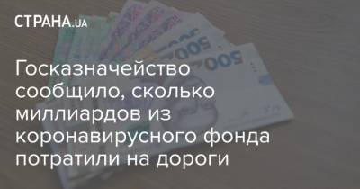 Госказначейство сообщило, сколько миллиардов из коронавирусного фонда потратили на дороги - strana.ua