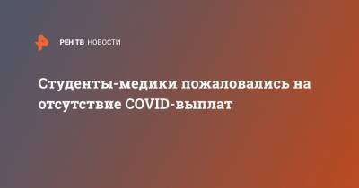 Студенты-медики пожаловались на отсутствие COVID-выплат - ren.tv - Россия