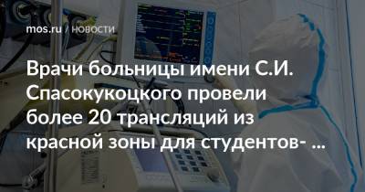 Врачи больницы имени С.И. Спасокукоцкого провели более 20 трансляций из красной зоны для cтудентов-медиков - mos.ru - Москва