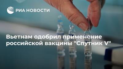 Вьетнам одобрил применение российской вакцины "Спутник V" - ria.ru - Россия - Москва - Вьетнам