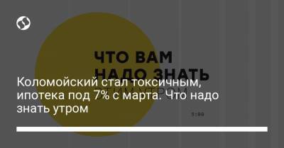 Борис Давиденко - Александр Данилюк - Коломойский стал токсичным, ипотека под 7% с марта. Что надо знать утром - liga.net - Украина