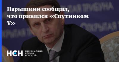 Сергей Нарышкин - Нарышкин сообщил, что привился «Спутником V» - nsn.fm - Россия