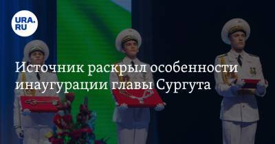 Источник раскрыл особенности инаугурации главы Сургута - ura.news - Сургут