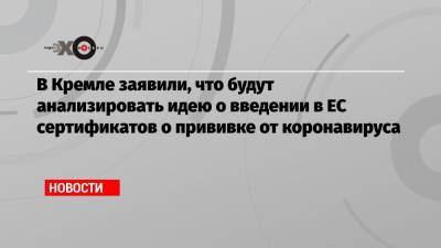 Дмитрий Песков - Татьяна Голикова - Ангела Меркель - В Кремле заявили, что будут анализировать идею о введении в ЕС сертификатов о прививке от коронавируса - echo.msk.ru - Россия - Евросоюз