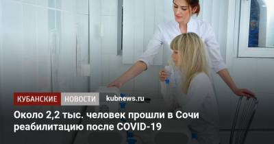 Около 2,2 тыс. человек прошли в Сочи реабилитацию после COVID-19 - kubnews.ru - Краснодарский край - Сочи