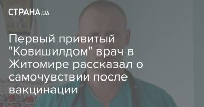 Первый привитый "Ковишилдом" врач в Житомире рассказал о самочувствии после вакцинации - strana.ua - Житомир