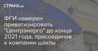 Игорь Коломойский - ФГИ намерен приватизировать "Центрэнерго" до конца 2021 года, присоединив к компании шахты - strana.ua