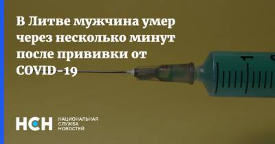 В Литве мужчина умер через несколько минут после прививки от COVID-19 - nsn.fm - Литва