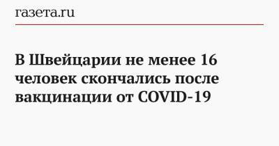 В Швейцарии не менее 16 человек скончались после вакцинации от COVID-19 - gazeta.ru - Швейцария
