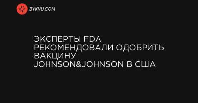 Эксперты FDA рекомендовали одобрить вакцину Johnson&Johnson в США - bykvu.com - Украина - Юар