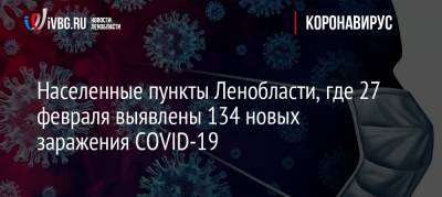 Населенные пункты Ленобласти, где 27 февраля выявлены 134 новых заражения COVID-19 - ivbg.ru - Ленобласть обл.