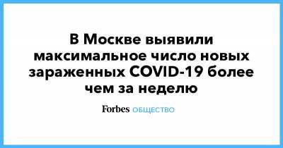 В Москве выявили максимальное число новых зараженных COVID-19 более чем за неделю - forbes.ru - Россия - Москва
